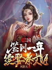 《三国:签到一年续娶蔡文姬》
