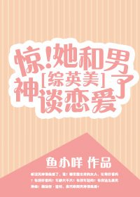 [综英美]惊！她和男神谈恋爱了