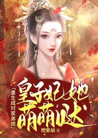 《重生成对家弟媳皇子妃她萌萌哒》