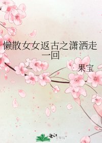 《懒散女女返古之潇洒走一回》
