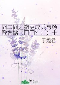 《囧二囧之撒豆成兵与杨戬智擒(□□?!)土行孙的N种猜想》