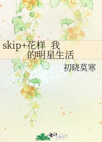 skip+花样 我的明星生活