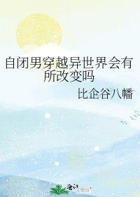 《自闭男穿越异世界会有所改变吗》