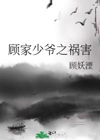 《顾家少爷之祸害》