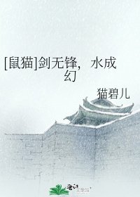 [鼠猫]剑无锋，水成幻