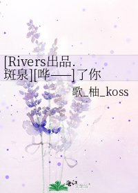 [Rivers出品.斑泉][哗——]了你哟