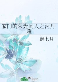 《家门的荣光同人之河丹雅》