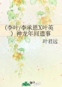 《(李叶/李承恩X叶英)神龙年间遗事》