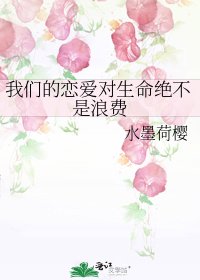 我们的恋爱对生命绝不是浪费