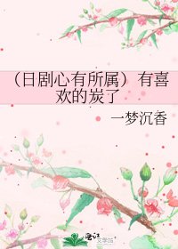 《(日剧心有所属)有喜欢的炭了》