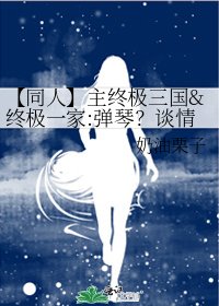 《【同人】主终极三国&终极一家:弹琴?谈情!》