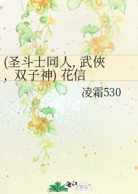 《(圣斗士同人, 武俠, 双子神) 花信》