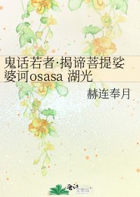《鬼话若者·揭谛菩提娑婆诃osasa 湖光》