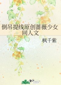 《倒吊提线原创蔷薇少女同人文》