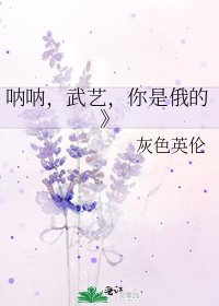 呐呐，武艺，你是俄的