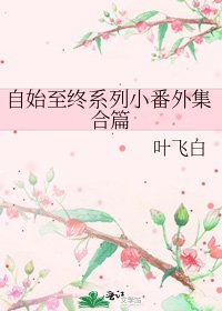 《自始至终系列小番外集合篇》