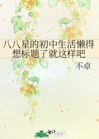 八八星的初中生活懒得想标题了就这样吧