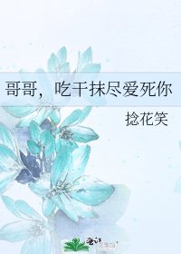《哥哥,吃干抹尽爱死你》