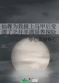 《仙尊为我披上马甲后变渣了之月半湾异界探险》