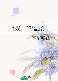 《(韩娱)37°温柔》