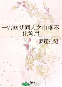 《一帘幽梦同人之巾帼不让须眉》