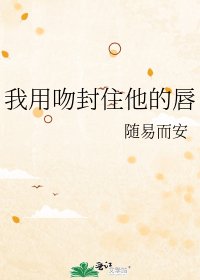 我用吻封住他的唇