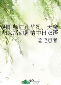 《阴阳师红莲华冕、天魔归来活动剧情中日双语整理》