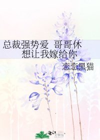 《总裁强势爱 哥哥休想让我嫁给你》