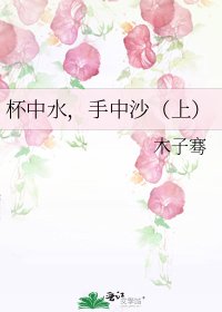 《杯中水,手中沙(上)》