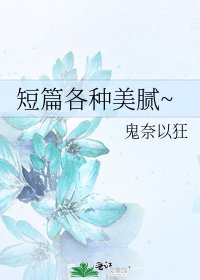 《短篇各种美腻~》
