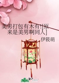 美男打包有木有![原来是美男啊同人]