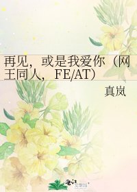 《再见,或是我爱你(网王同人,FE/AT)》
