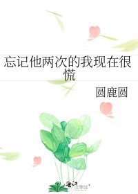 《忘记他两次的我现在很慌》