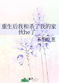 重生后我和杀了我的家伙he了