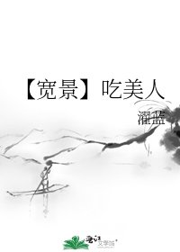 【宽景】吃美人