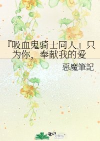 《『吸血鬼骑士同人』只为你,奉献我的爱》
