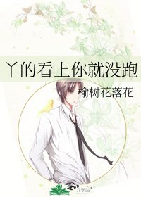 丫的看上你就没跑