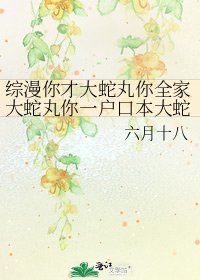 《综漫你才大蛇丸你全家大蛇丸你一户口本大蛇丸》