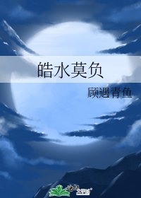 《皓水莫负》