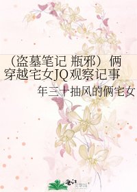 《(盗墓笔记 瓶邪)俩穿越宅女JQ观察记事》