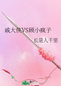 《戚大侠VS顾小疯子》