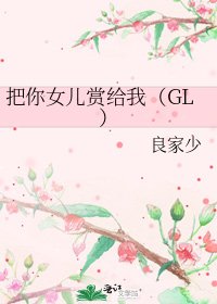 把你女儿赏给我（GL）