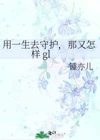 《用一生去守护,那又怎样 gl》