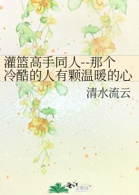 《灌篮高手同人--那个冷酷的人有颗温暖的心》