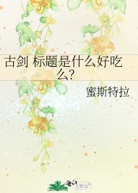 《古剑 标题是什么好吃么?》