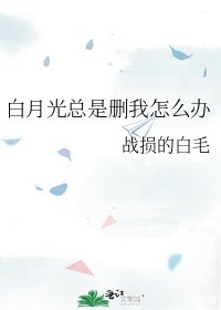 《白月光总是删我怎么办》