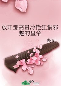 《放开那高贵冷艳狂狷邪魅的皇帝》