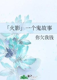 《「火影」一个鬼故事》
