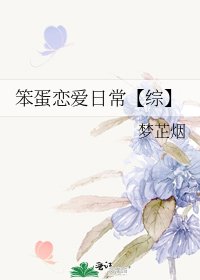 笨蛋恋爱日常【综】