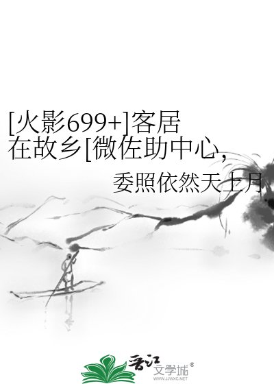 [火影699+]客居在故乡[微佐助中心，原著向群像]